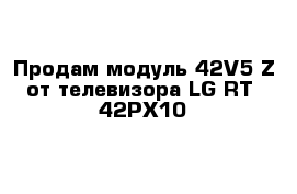 Продам модуль 42V5 Z от телевизора LG RT- 42PX10